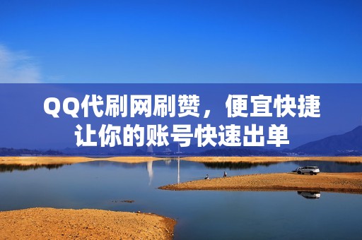 QQ代刷网刷赞，便宜快捷让你的账号快速出单