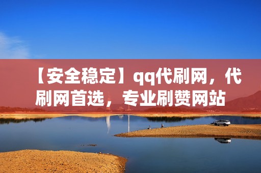 【安全稳定】qq代刷网，代刷网首选，专业刷赞网站