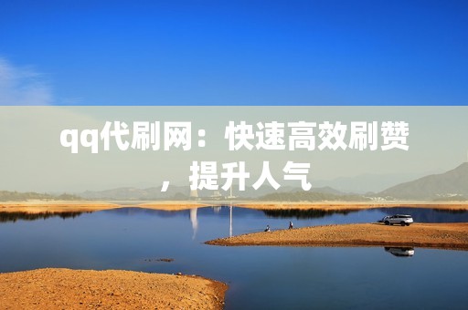 qq代刷网：快速高效刷赞，提升人气