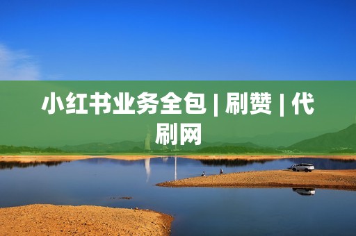 小红书业务全包 | 刷赞 | 代刷网