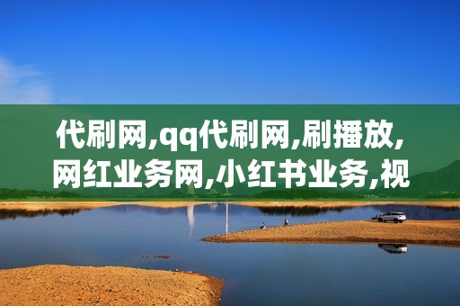 代刷网,qq代刷网,刷播放,网红业务网,小红书业务,视频号业务