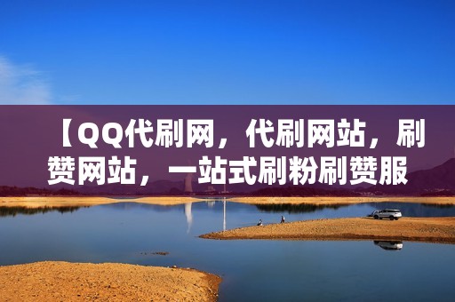 【QQ代刷网，代刷网站，刷赞网站，一站式刷粉刷赞服务