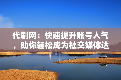 代刷网:快速提升账号人气,助你轻松成为社交媒体达人 代刷网:快速提升账号人气,助你轻松成为社交媒体达人