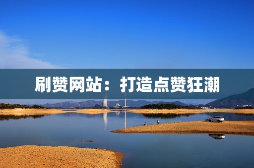 刷赞网站：打造点赞狂潮