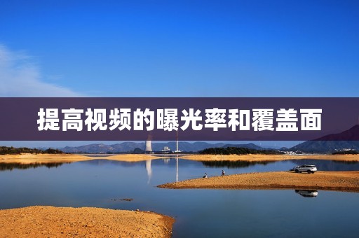 提高视频的曝光率和覆盖面 提高视频的曝光率和覆盖面