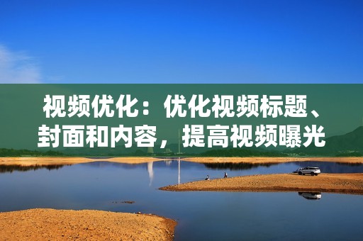 视频优化：优化视频标题、封面和内容，提高视频曝光率和完播率。
