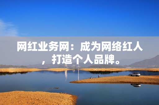 网红业务网：成为网络红人，打造个人品牌。