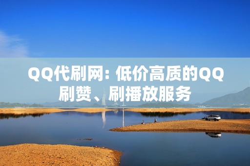 QQ代刷网: 低价高质的QQ刷赞、刷播放服务