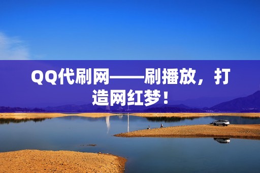 QQ代刷网——刷播放，打造网红梦！