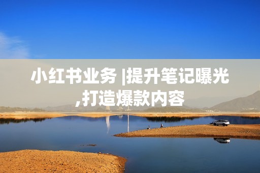 小红书业务 |提升笔记曝光,打造爆款内容