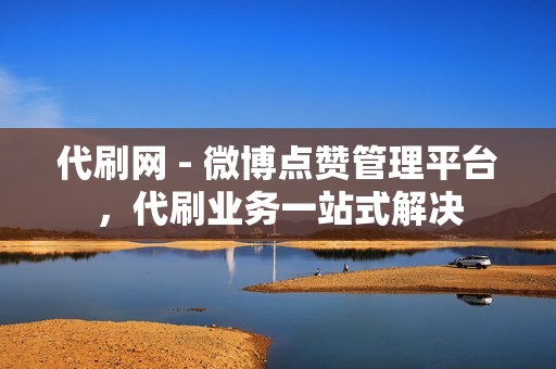 代刷网 - 微博点赞管理平台，代刷业务一站式解决