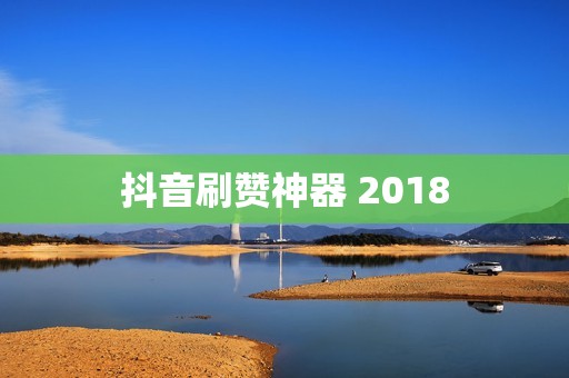 抖音刷赞神器 2018