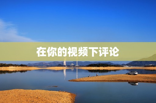 在你的视频下评论 在你的视频下评论