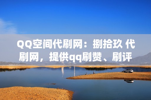 QQ空间代刷网：捌拾玖 代刷网，提供qq刷赞、刷评论、刷空间访客等业务